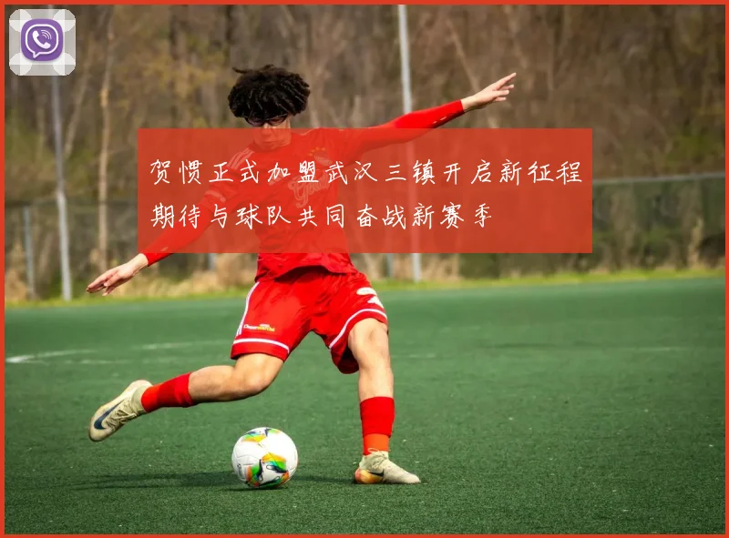 贺惯正式加盟武汉三镇开启新征程期待与球队共同奋战新赛季