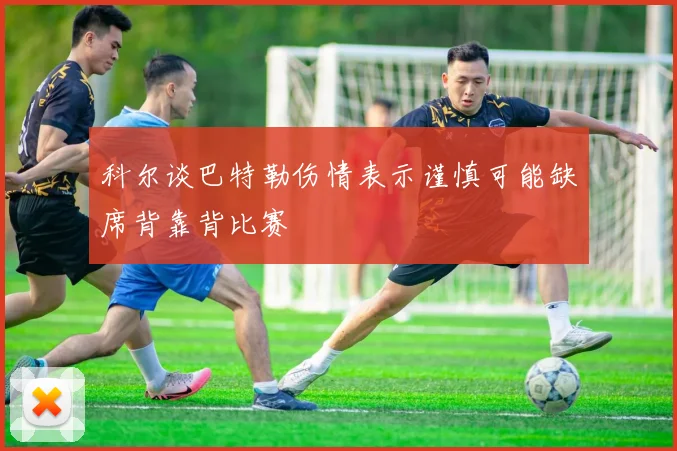 科尔谈巴特勒伤情表示谨慎可能缺席背靠背比赛
