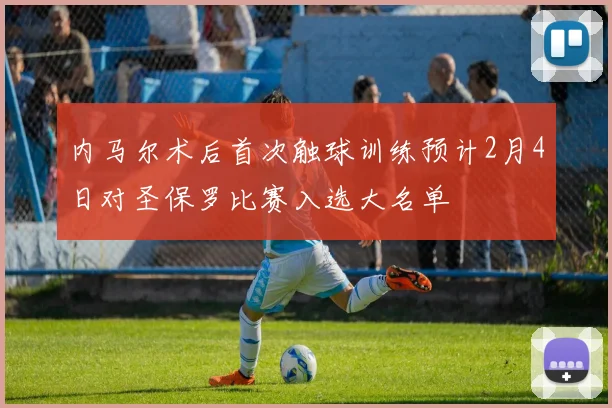 内马尔术后首次触球训练预计2月4日对圣保罗比赛入选大名单