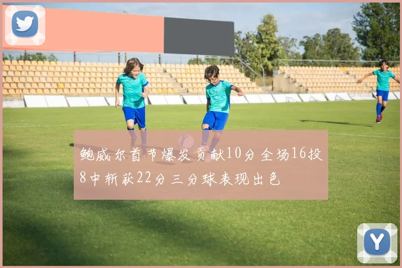 鲍威尔首节爆发贡献10分全场16投8中斩获22分三分球表现出色