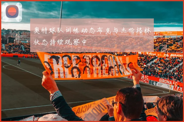 奥特球队训练动态布克与杰伦格林状态持续观察中