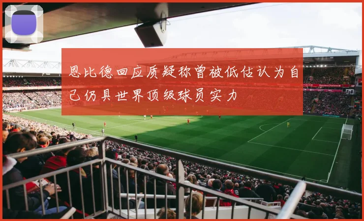 恩比德回应质疑称曾被低估认为自己仍具世界顶级球员实力