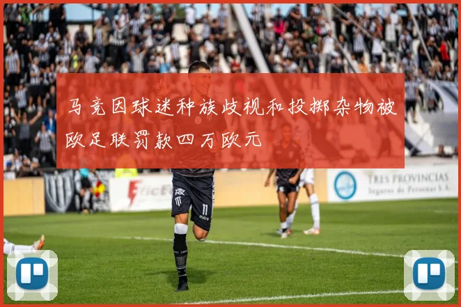 马竞因球迷种族歧视和投掷杂物被欧足联罚款四万欧元