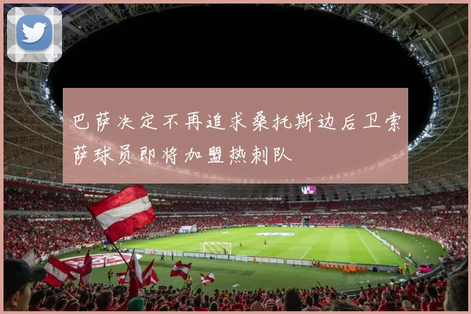 巴萨决定不再追求桑托斯边后卫索萨球员即将加盟热刺队