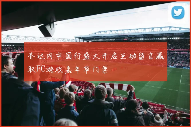 齐达内中国行盛大开启互动留言赢取FC游戏嘉年华门票