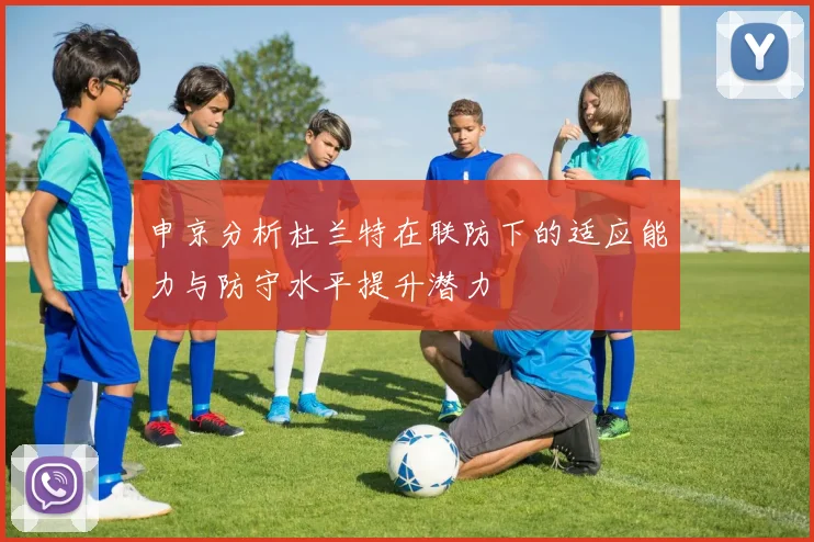 申京分析杜兰特在联防下的适应能力与防守水平提升潜力