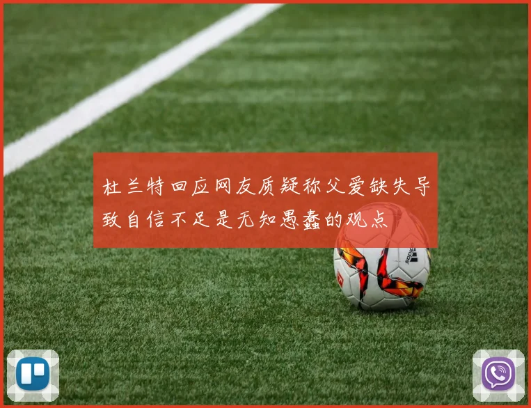 杜兰特回应网友质疑称父爱缺失导致自信不足是无知愚蠢的观点