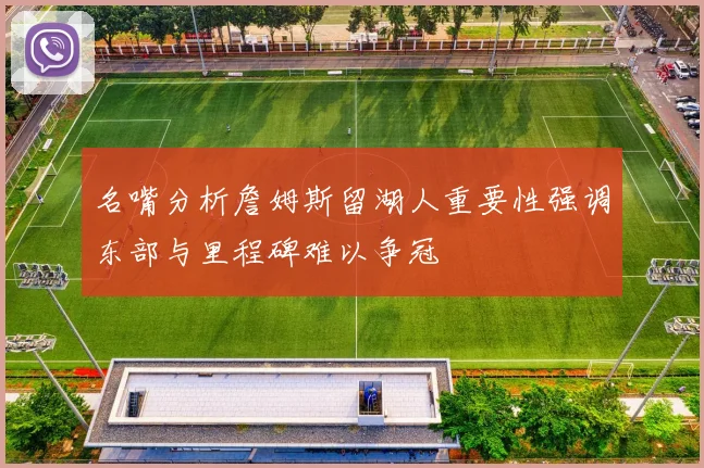 名嘴分析詹姆斯留湖人重要性强调东部与里程碑难以争冠