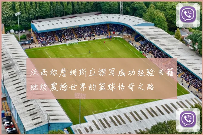 沃西称詹姆斯应撰写成功经验书籍继续震撼世界的篮球传奇之路