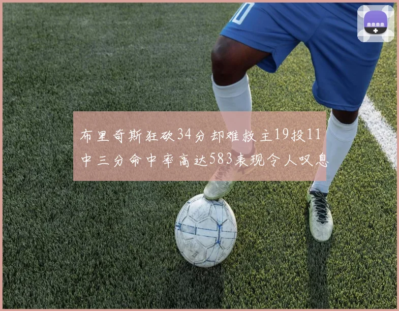 布里奇斯狂砍34分却难救主19投11中三分命中率高达583表现令人叹息