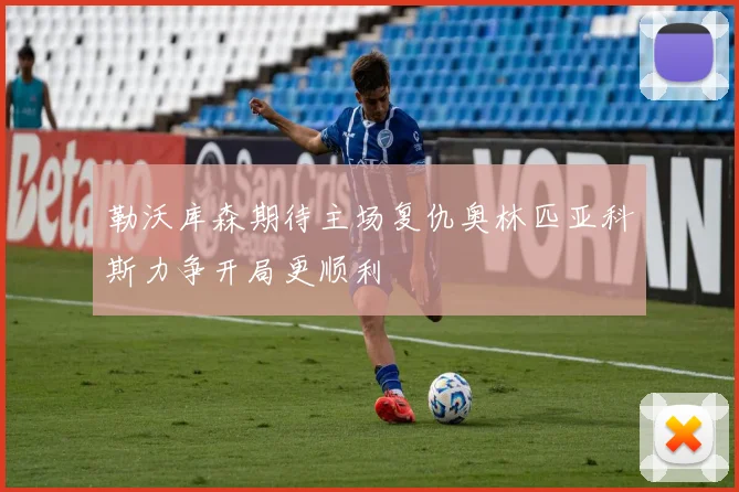 勒沃库森期待主场复仇奥林匹亚科斯力争开局更顺利