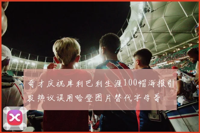 奇才庆祝库利巴利生涯100帽海报引发热议误用哈登图片替代字母哥
