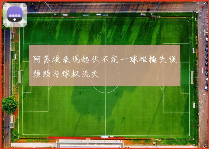 阿苏埃表现起伏不定一球难掩失误频频与球权流失