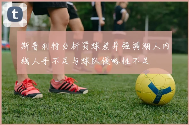 斯普利特分析罚球差异强调湖人内线人手不足与球队侵略性不足
