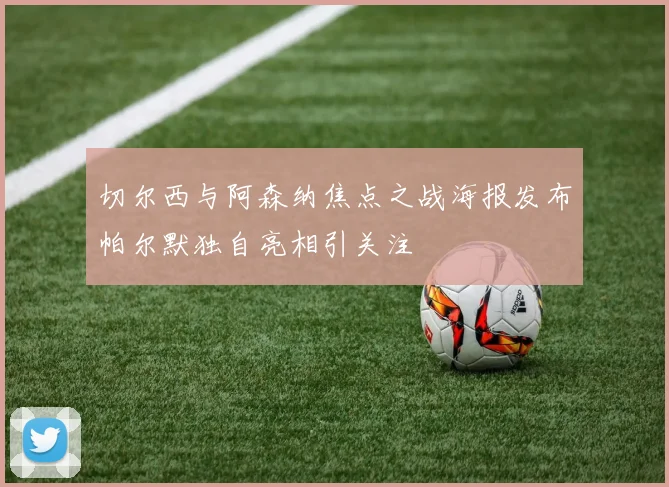 切尔西与阿森纳焦点之战海报发布帕尔默独自亮相引关注