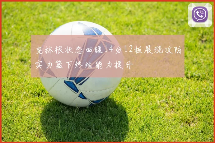 克林根状态回暖14分12板展现攻防实力篮下终结能力提升