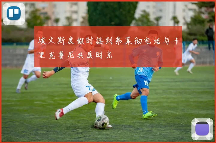 埃文斯度假时接到弗莱彻电话与卡里克鲁尼共度时光