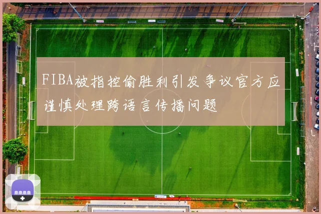 FIBA被指控偷胜利引发争议官方应谨慎处理跨语言传播问题