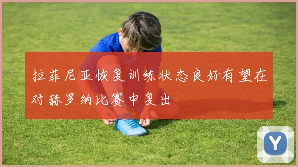拉菲尼亚恢复训练状态良好有望在对赫罗纳比赛中复出