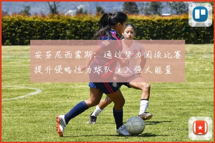 安芬尼西蒙斯：通过努力阅读比赛提升侵略性为球队注入强大能量