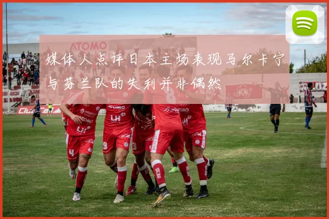 媒体人点评日本主场表现马尔卡宁与芬兰队的失利并非偶然