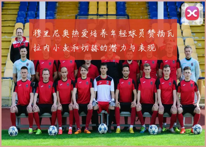 穆里尼奥热爱培养年轻球员赞扬瓦拉内小麦和切赫的潜力与表现