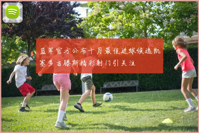 蓝军官方公布十月最佳进球候选凯塞多吉滕斯精彩射门引关注