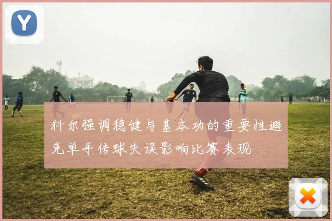 科尔强调稳健与基本功的重要性避免单手传球失误影响比赛表现